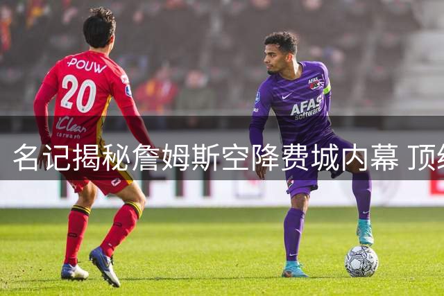 名记揭秘詹姆斯空降费城内幕 顶级指挥官将如何激活豪华四巨头
