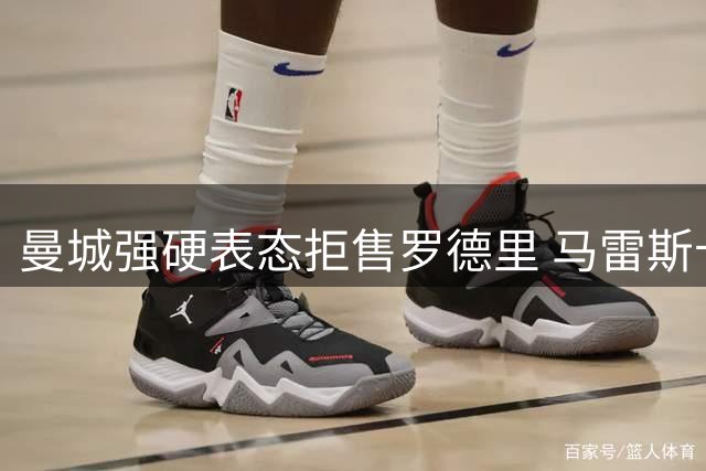 曼城强硬表态拒售罗德里 马雷斯卡钦定核心地位