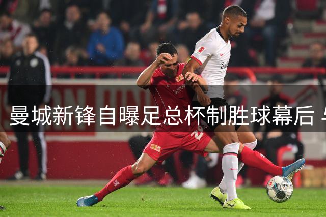 曼城新锋自曝足总杯制胜球幕后 与队友共筑信仰力量