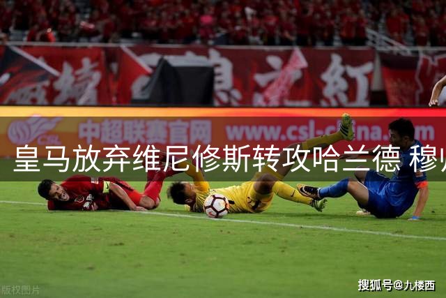 皇马放弃维尼修斯转攻哈兰德 穆帅打造全新三叉戟冲击欧冠